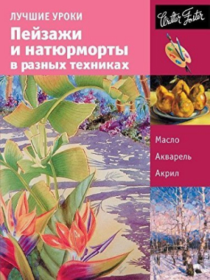 Лучшие уроки. Пейзажи и натюрморты в разных техниках. Учебное пособие