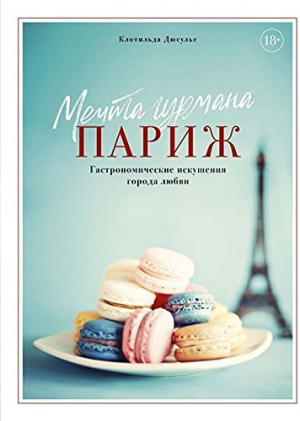 Мечта гурмана. Париж. Гастрономические искушения города любви