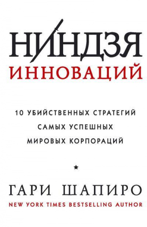 Ниндзя инноваций. 10 убийственных стратегий самых успешных мировых корпораций