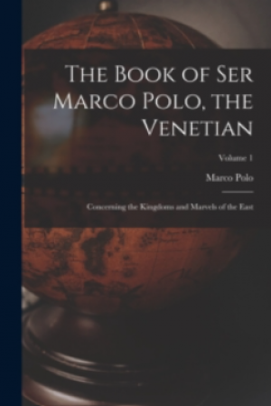 The Book Of Ser Marco Polo, The Venetian : Concerning The Kingdoms And Marvels Of The East; Volume 1