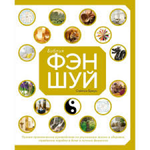 Библия фэн-шуй. Полное практическое руководство по улучшению жизни и здоровья, наведению порядка в д
