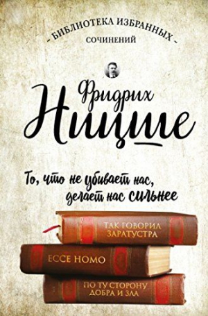 Фридрих Ницше. Так говорил Заратустра.
Ecce Homo. По ту сторону добра и зла.