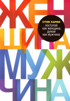 Поступай как женщина, думай как мужчина. Почему мужчины любят, но не женятся, и другие секреты сильн