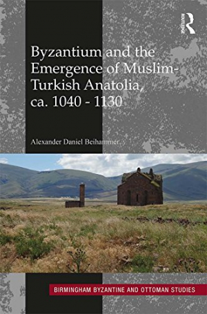 Byzantium and the Emergence of Muslim-Turkish Anatolia, ca. 1040-1130 (Birmingham Byzantine and Otto