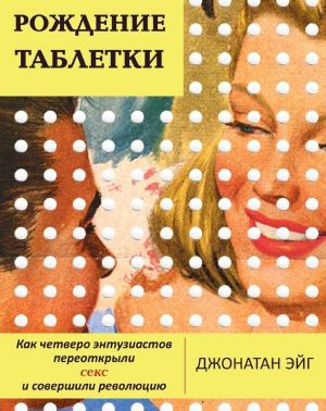 Рождение таблетки. Как четверо энтузиастов переоткрыли секс и совершили революцию