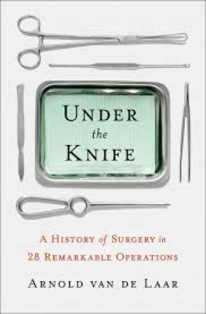 Under the Knife: A History of Surgery in 28 Remarkable Operations