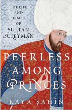 Peerless Among Princes: The Life and Times of Sultan Süleyman