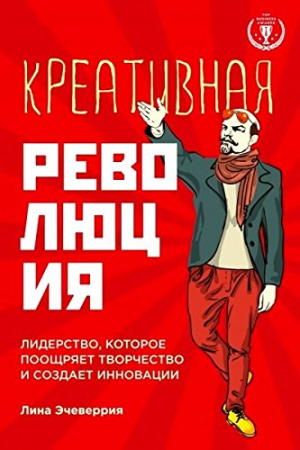 Креативная революция: лидерство, которое поощряет творчество и создает инновации