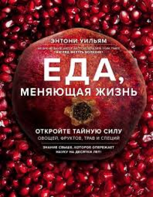 Еда, меняющая жизнь. Откройте тайную силу овощей, фруктов, трав и специй