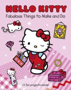 Hello Kitty: Fabulous Things To Make & Do