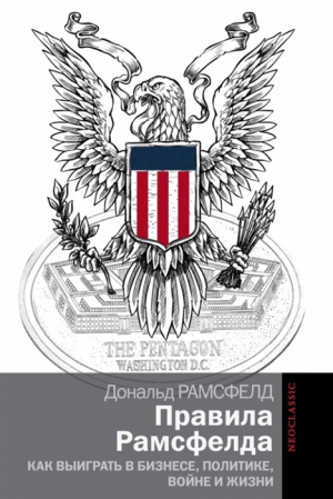 Правила Рамсфелда. Как выиграть в бизнесе, политике, войне и жизни