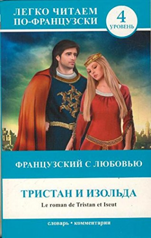 Французский с любовью: Тристан и Изольда = Le roman de Tristan et Iseut. 4 уровень