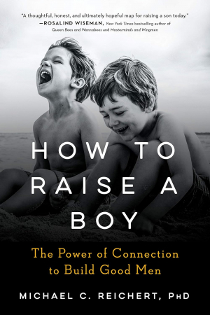 How To Raise A Boy: The Power of Connection to Build Good Men