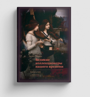 Великие коллекционеры нашего времени. Европа и Азия