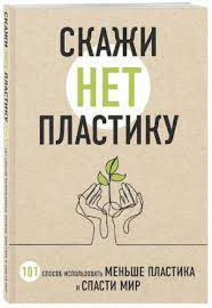 Скажи «НЕТ» пластику: 101 способ использовать меньше пластика и спасти мир
