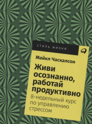 Живи осознанно, работай продуктивно. 8-недельный курс по управлению стрессом