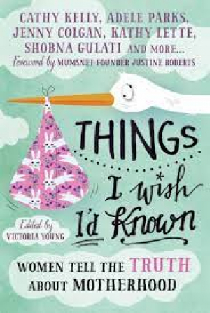 Things I Wish I'd Known: Women Tell the Truth about Motherhood