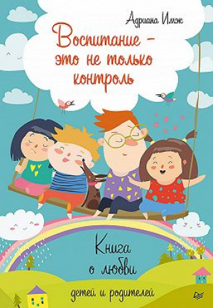 Воспитание - это не только контроль. Книга о любви детей и родителей