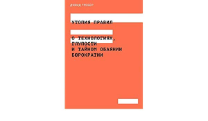 Утопия правил. О технологиях, глупости и тайном обаянии бюрократии