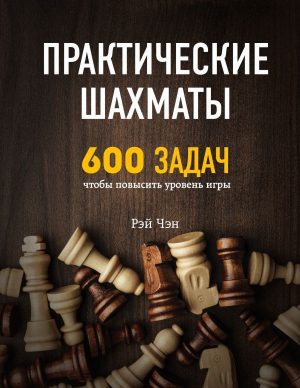 Практические шахматы: 600 задач, чтобы повычить уровень игры
