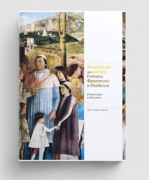 Золотой век династии Гонзага Франческо и Изабелла. Ренессанс в Италии