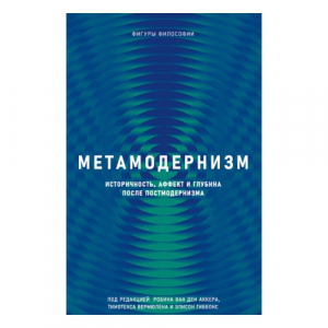 Метамодернизм. Историчность, Аффект и Глубина постмодернизма