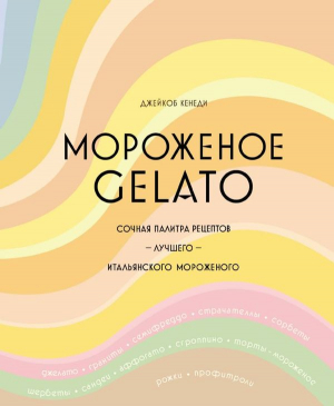 Мороженое Gelato. Сочная палитра рецептов лучшего итальянского мороженого