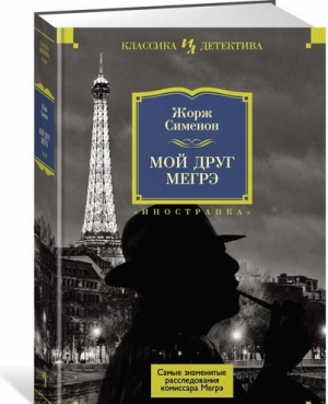 Мой друг Мегрэ. Самые знаменитые расследования комиссара Мегрэ