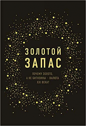 Золотой запас. Почему золото, а не биткоины – валюта XXI века?