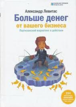 Больше денег от Вашего бизнеса. Партизанский маркетинг в действии