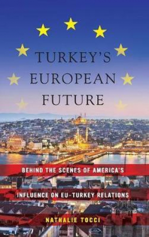 Turkey's European Future : Behind the Scenes of America's Influence on EU-Turkey Relations