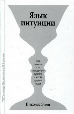 Язык интуиции. Как понять, что чувствуют, думают и хотят другие люди