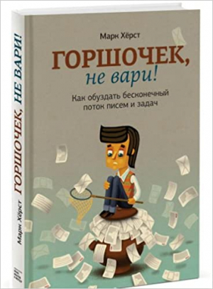 Горшочек, не вари! Как обуздать бесконечный поток писем и задач