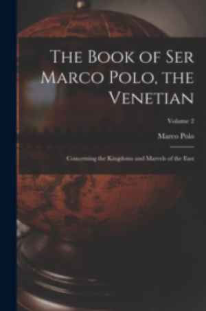 The Book Of Ser Marco Polo, The Venetian : Concerning The Kingdoms And Marvels Of The East; Volume 2