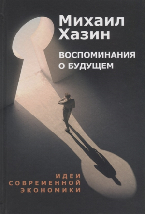 Воспоминания о будущем. Идеи современной экономики.Хазин М
