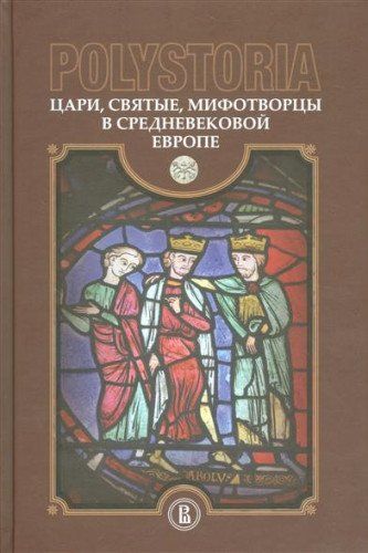 Роlistоriа: Цари, святые, мифотворцы всредневековой Европе
